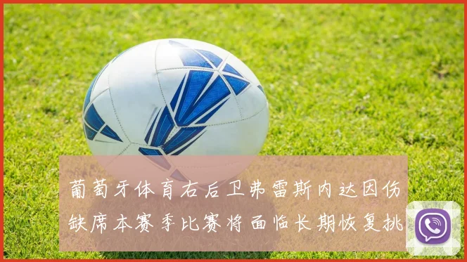 葡萄牙体育右后卫弗雷斯内达因伤缺席本赛季比赛将面临长期恢复挑战
