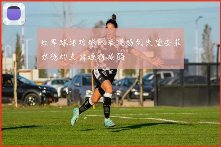 红军球迷对球队表现感到失望安菲尔德的支持逐渐减弱