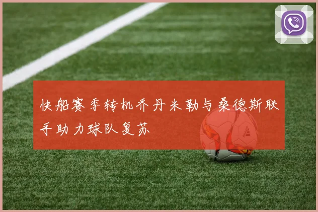 快船赛季转机乔丹米勒与桑德斯联手助力球队复苏