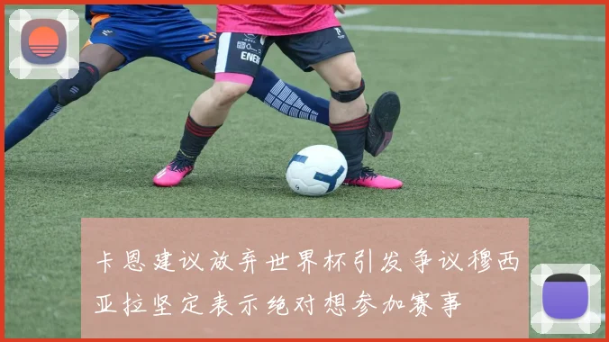 卡恩建议放弃世界杯引发争议穆西亚拉坚定表示绝对想参加赛事