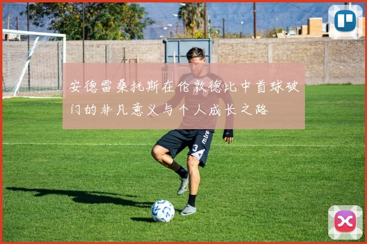 安德雷桑托斯在伦敦德比中首球破门的非凡意义与个人成长之路
