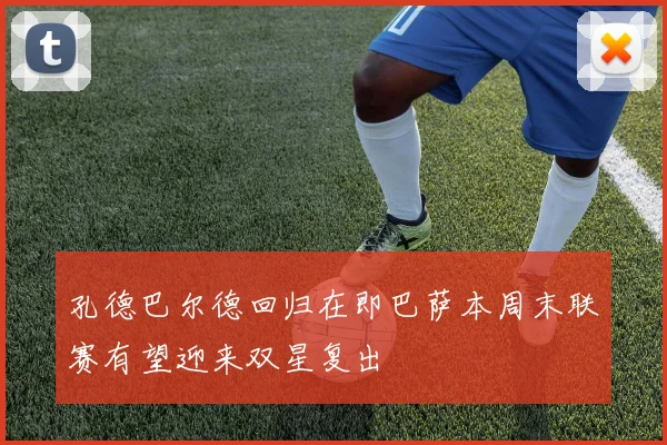 孔德巴尔德回归在即巴萨本周末联赛有望迎来双星复出