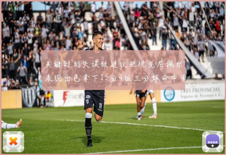 关键时刻失误致进攻犯规克尼佩尔表现出色拿下15分4板三分球命中率高达50