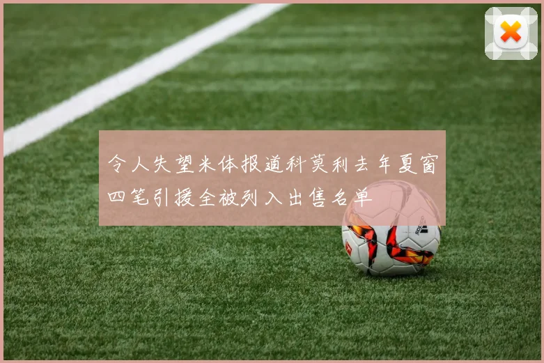 令人失望米体报道科莫利去年夏窗四笔引援全被列入出售名单