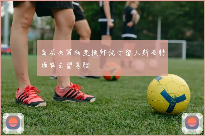 高层决策转变换帅优于留人斯洛特面临去留考验