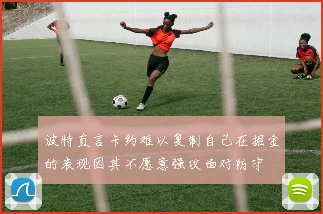 波特直言卡约难以复制自己在掘金的表现因其不愿意强攻面对防守