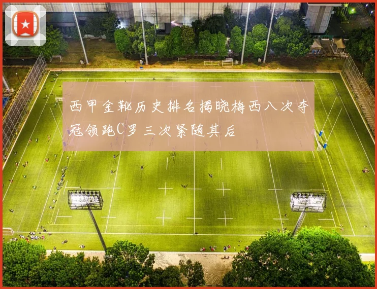 西甲金靴历史排名揭晓梅西八次夺冠领跑C罗三次紧随其后