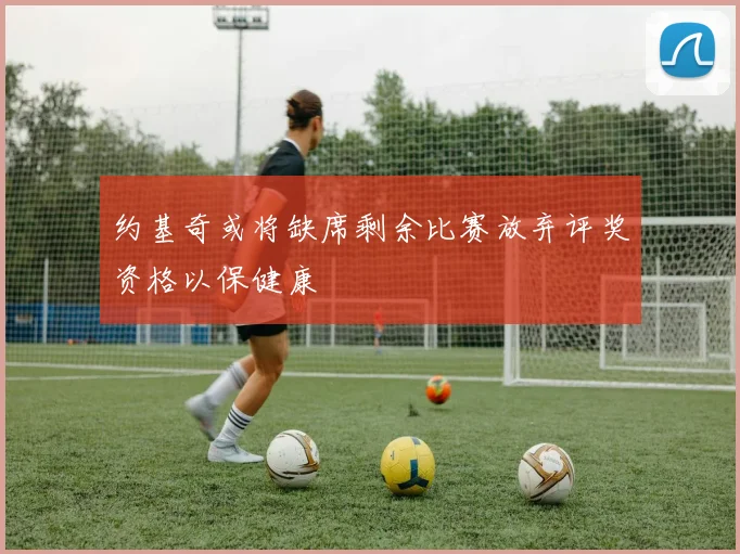 约基奇或将缺席剩余比赛放弃评奖资格以保健康