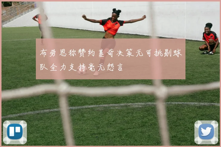 布劳恩称赞约基奇决策无可挑剔球队全力支持毫无怨言