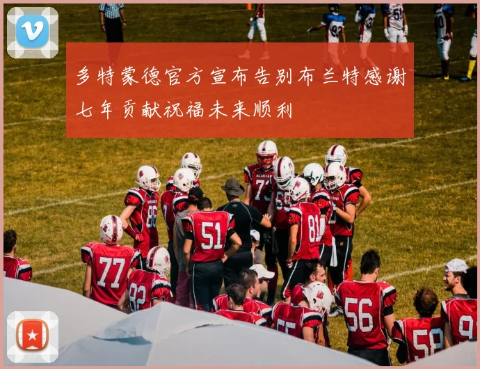 多特蒙德官方宣布告别布兰特感谢七年贡献祝福未来顺利