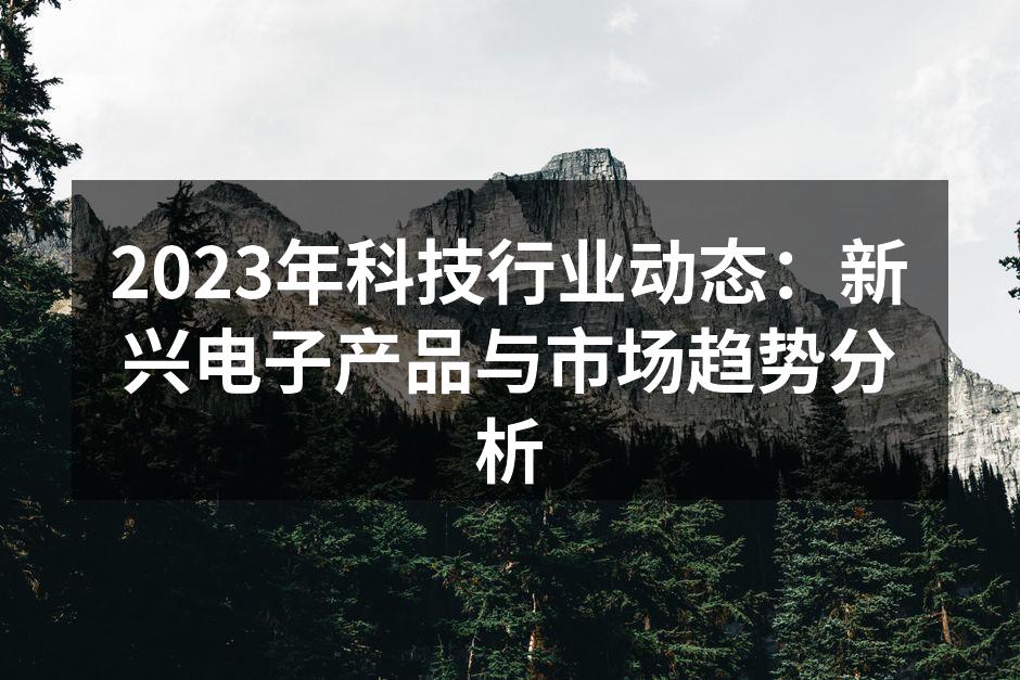 2023年科技行业动态：新兴电子产品与市场趋势分析